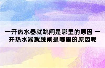 一开热水器就跳闸是哪里的原因 一开热水器就跳闸是哪里的原因呢